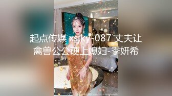 起点传媒 xsjky-087 丈夫让禽兽公公硬上媳妇-季妍希