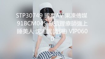 STP30749 國產AV 果凍傳媒 91BCM045 獸欲理療師強上睡美人 沈湘妮(湘湘) VIP0600