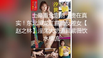 ⚫️⚫️土豪重金定制，贵在真实！东北黑龙江露脸反差女【赵之林】淫荡大奶道具紫薇饮水横流