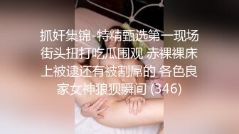 抓奸集锦-特精甄选第一现场街头扭打吃瓜围观 赤裸裸床上被逮还有被割屌的 各色良家女神狼狈瞬间 (346)