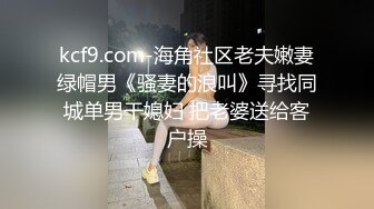 kcf9.com-海角社区老夫嫩妻绿帽男《骚妻的浪叫》寻找同城单男干媳妇 把老婆送给客户操