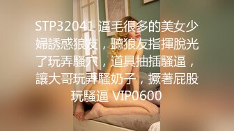 STP32041 逼毛很多的美女少婦誘惑狼友，聽狼友指揮脫光了玩弄騷穴，道具抽插騷逼，讓大哥玩弄騷奶子，撅著屁股玩騷逼 VIP0600