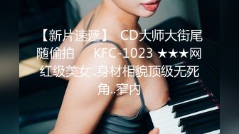 【新片速遞】  CD大师大街尾随偷拍❤️KFC-1023 ★★★网红级美女..身材相貌顶级无死角..窄内