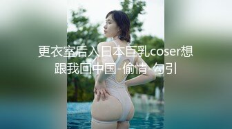 更衣室后入日本巨乳coser想跟我回中国-偷情-勾引