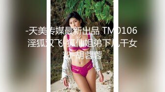 -天美传媒最新出品 TM0106 淫狐双飞-狐仙姐弟下凡干女粉-胡蓉蓉