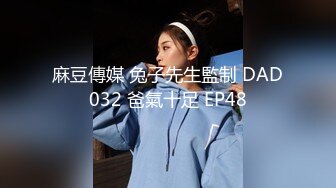 麻豆傳媒 兔子先生監制 DAD032 爸氣十足 EP48