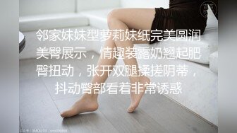 邻家妹妹型萝莉妹纸完美圆润美臀展示，情趣装露奶翘起肥臀扭动，张开双腿揉搓阴蒂，抖动臀部看着非常诱惑