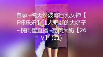 自录~纯天然波霸巨乳女神【F杯乐乐】让人垂涎的大奶子~携闺蜜直播~完美大奶【26V】 (11)