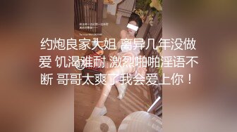 约炮良家大姐 离异几年没做爱 饥渴难耐 激烈啪啪淫语不断 哥哥太爽了我会爱上你！