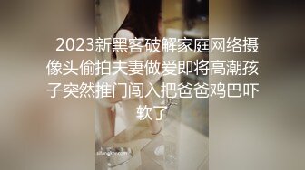   2023新黑客破解家庭网络摄像头偷拍夫妻做爱即将高潮孩子突然推门闯入把爸爸鸡巴吓软了