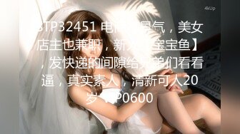 STP32451 电商不景气，美女店主也兼职，新人【宝宝鱼】，发快递的间隙给兄弟们看看逼，真实素人，清新可人20岁 VIP0600