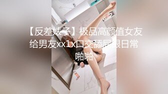 【反差婊子】极品高颜值女友给男友xx1x口交舔屁眼日常啪啪