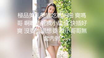 極品美乳美眉吃雞啪啪 爽嗎哥 啊啊插死我小騷逼 快插好爽 沒要夠還想要 被小哥哥無套內射