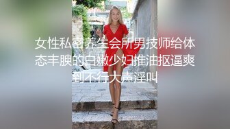 女性私密养生会所男技师给体态丰腴的白嫩少妇推油抠逼爽到不行大声淫叫