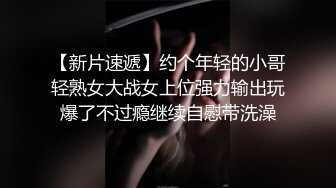 【新片速遞】约个年轻的小哥轻熟女大战女上位强力输出玩爆了不过瘾继续自慰带洗澡