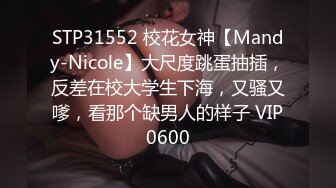 STP31552 校花女神【Mandy-Nicole】大尺度跳蛋抽插，反差在校大学生下海，又骚又嗲，看那个缺男人的样子 VIP0600