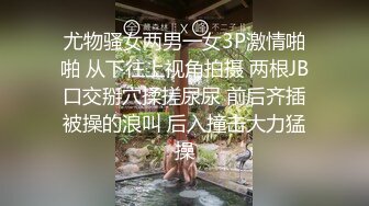 尤物骚女两男一女3P激情啪啪 从下往上视角拍摄 两根JB口交掰穴揉搓尿尿 前后齐插被操的浪叫 后入撞击大力猛操