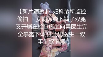 【新片速遞】  妇科诊所监控偷拍❤️女病人脱下裤子双腿叉开躺在检查床上向男医生完全暴露下体,任凭男医生一双手上抠下插