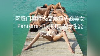 网爆门事件极品泰籍华裔美女Panisara,和男朋友激情性爱视频流出