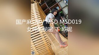 国产麻豆AV MSD MSD019 女神的秘密 下 欧妮