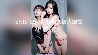 SNIS-557 扒开骚穴被人爆操的-葵