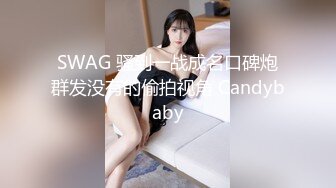 SWAG 骚到一战成名口碑炮群发没有的偷拍视角 Candybaby