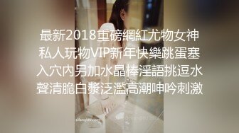 最新2018重磅網紅尤物女神私人玩物VIP新年快樂跳蛋塞入穴內另加水晶棒淫語挑逗水聲清脆白漿泛濫高潮呻吟刺激