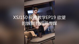 XSJ150 秘密教学EP19 欲望的奴隶 性视界传媒