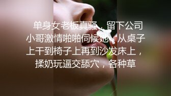   单身女老板真骚，留下公司小哥激情啪啪伺候她，从桌子上干到椅子上再到沙发床上，揉奶玩逼交舔穴，各种草