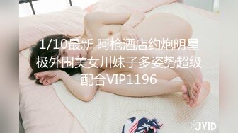 STP31474 新人小女神下海被干！【波多表姐】，多场无套吃鸡啪啪，小仙女被干得嗷嗷叫，清纯外表下这么淫荡 VIP0600