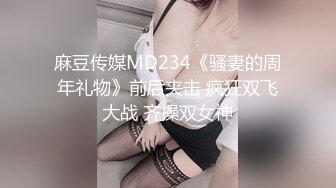 麻豆传媒MD234《骚妻的周年礼物》前后夹击 疯狂双飞大战 齐操双女神