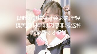  女子保健，漂亮00后研究生，来体验性福服务，极品胴体，娇喘阵阵被无套插入高潮