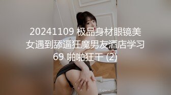 20241109 极品身材眼镜美女遇到舔逼狂魔男友酒店学习69 啪啪狂干 (2)