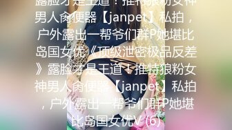 露脸才是王道！推特狼粉女神男人肏便器【janpet】私拍，户外露出一帮爷们群P她堪比岛国女优《顶级泄密极品反差》露脸才是王道！推特狼粉女神男人肏便器【janpet】私拍，户外露出一帮爷们群P她堪比岛国女优V (6)