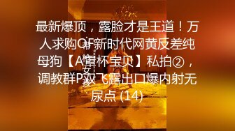 最新爆顶，露脸才是王道！万人求购OF新时代网黄反差纯母狗【A罩杯宝贝】私拍②，调教群P双飞露出口爆内射无尿点 (14)