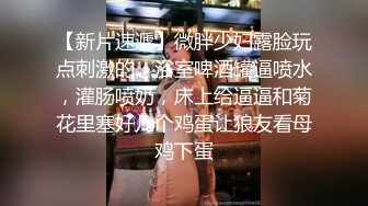   00后幼师妹被男友带到酒店里面露脸调教道具刺激，抠逼爆菊，多姿势操逼