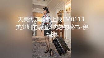 天美传媒最新上映TM0113 美少妇的哀羞3沈总的秘书-伊婉琳