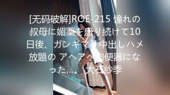 [无码破解]ROE-215 憧れの叔母に媚薬を盛り続けて10日後、ガンギマリ中出しハメ放題の アヘアヘ肉便器になった…。 大石紗季