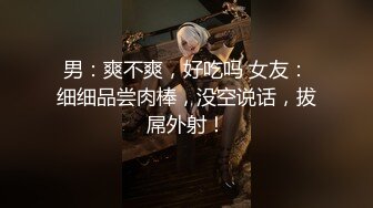 男：爽不爽，好吃吗 女友：细细品尝肉棒，没空说话，拔屌外射！