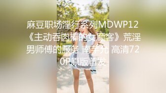 麻豆职场淫行系列MDWP12《主动吞肉棒的女顾客》荒淫男师傅的服务 南芊允 高清720P原版首发