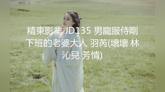 精東影業 JD135 男寵服侍剛下班的老婆大人 羽芮(壞壞 林沁兒 芳情)