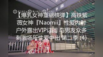 【爆乳女神重磅核弹】高铁紫薇女神『Naomii』性爱内射户外露出VIP订阅 与男友众多刺激场所性爱中出 第二季 (4)