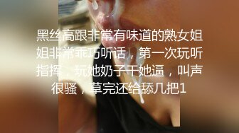 黑丝高跟非常有味道的熟女姐姐非常乖巧听话，第一次玩听指挥，玩她奶子干她逼，叫声很骚，草完还给舔几把1