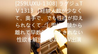 [259LUXU-1308] ラグジュTV 1313 「経験人数が少なくて、奥手で、でも性欲が抑えられなくて…」男性経験から離れて早数年。抑えきれない性欲を解放する為にAV出演！