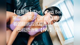 【自整理】The Fallen Babe (第二弹) 美少妇的丝袜诱惑 好看的腿就应该穿丝袜  最新流出视频合集【NV】 (26)