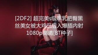 [2DF2] 超完美s级丰乳肥臀黑丝美女被大鸡巴后入爆插内射 1080p高清[BT种子]