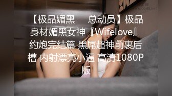 【极品媚黑❤️总动员】极品身材媚黑女神『Wifelove』约炮完结篇 黑屌超神前裹后槽 内射漂亮小逼 高清1080P版