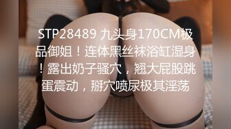 STP34065 【全程高能】当着女友面操闺蜜，女友一会出来偷看一下，最后还内射帮忙递纸巾