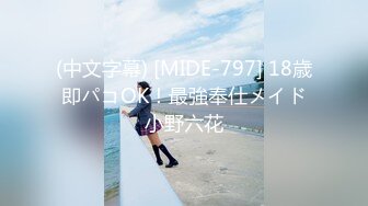 (中文字幕) [MIDE-797] 18歳 即パコOK！最強奉仕メイド 小野六花