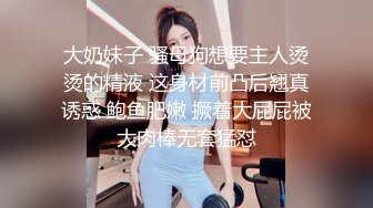 大奶妹子 骚母狗想要主人烫烫的精液 这身材前凸后翘真诱惑 鲍鱼肥嫩 撅着大屁屁被大肉棒无套猛怼